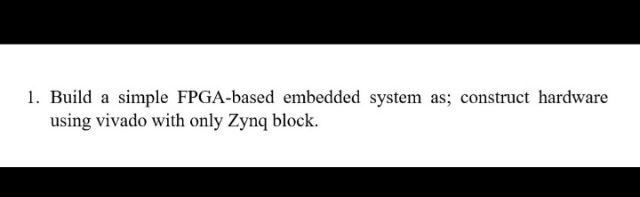  1. Build a simple FPGA-based embedded system as; construct hardware using