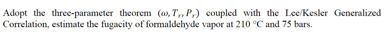  Adopt the three-parameter theorem (,Tr,Pr) coupled with the Lee/Kesler Generalized Correlation,