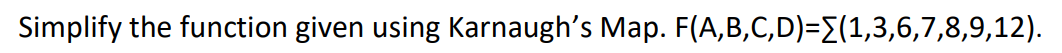  Simplify the function given using Karnaugh's Map. F(A,B,C,D)={(1,3,6,7,8,9,12)