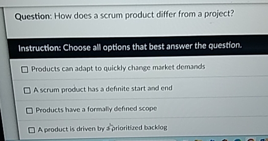 Question: How does a scrum product differ from a project? Instruction: