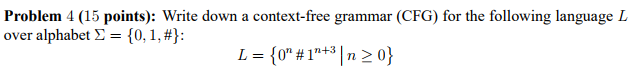  Problem 4 (15 points): Write down a context-free grammar (CFG) for