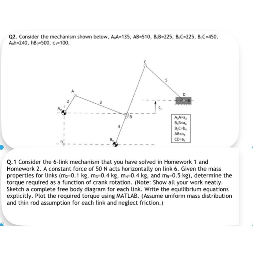  Q2. Consider the mechanism shown below, A0A=135,AB=510,B0B=225,B0C=225,B0C=450,A0h=240,hB=500,c1=100. Q.1 Consider the 6-link