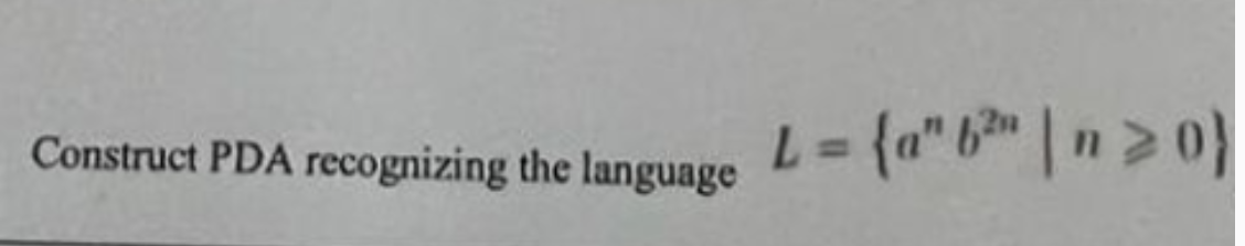  Construct PDA recognizing the language L={anb2n|n0} Can you please draw the