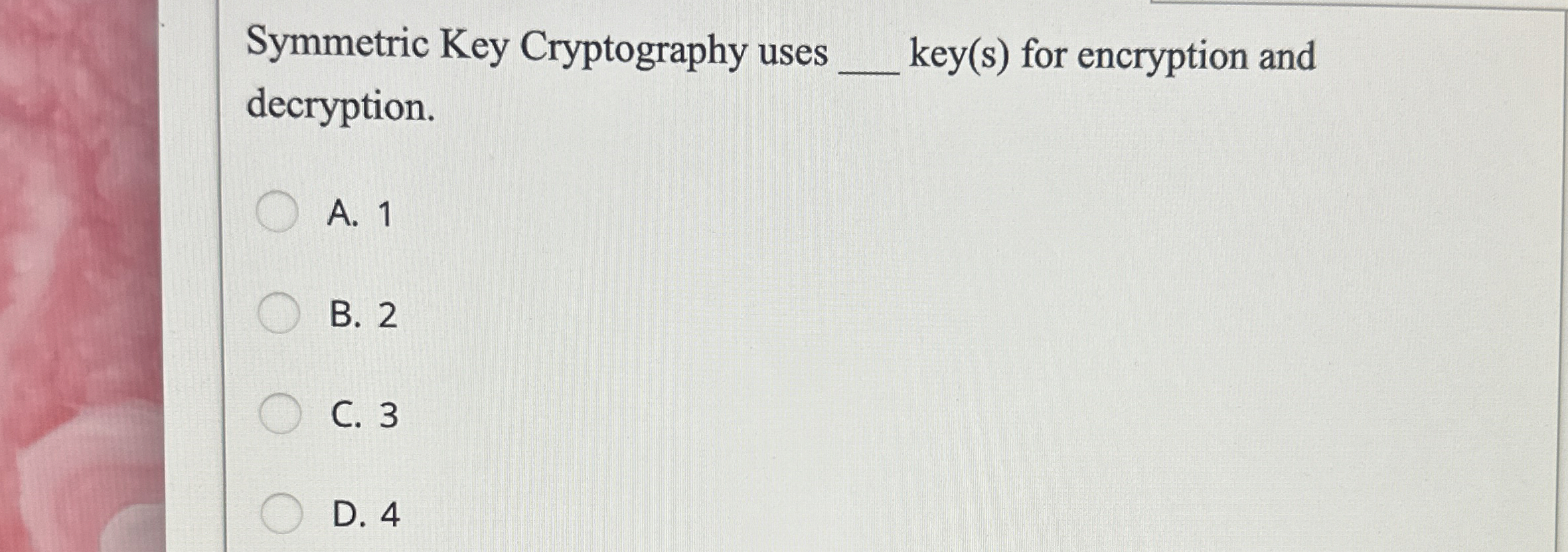  Symmetric Key Cryptography uses q, key(s) for encryption and decryption. A.1