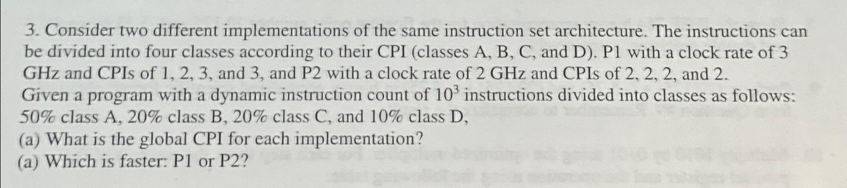  Consider two different implementations of the same instruction set architecture. The
