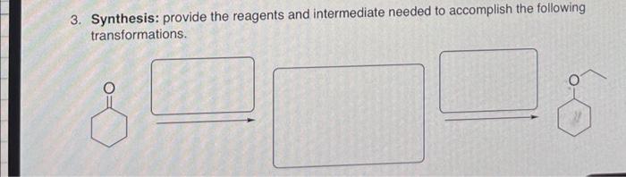 please help! 3. Synthesis: provide the reagents and intermediate needed to accomplish
