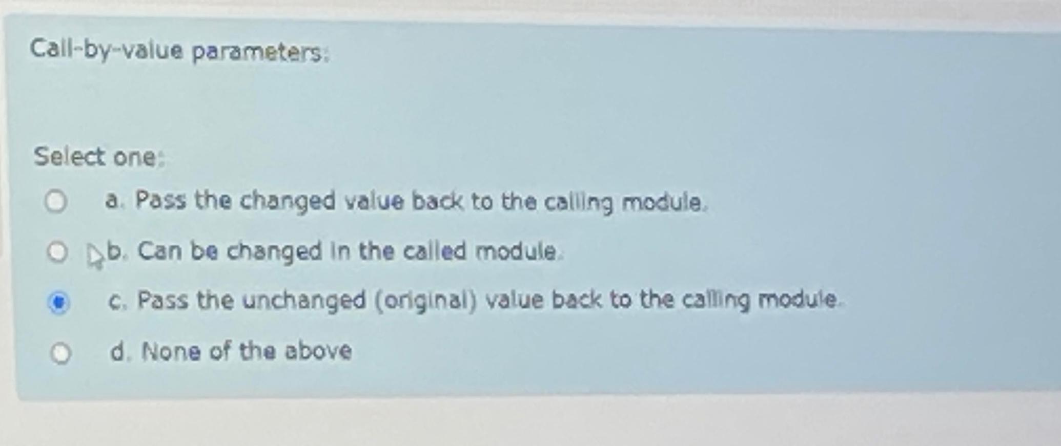  Call-by-value parameters: Select one: a. Pass the changed value back to