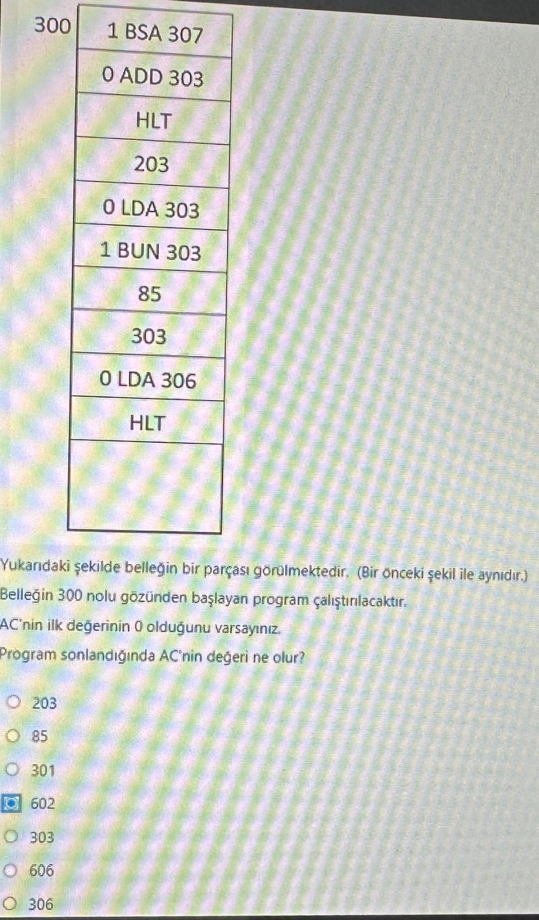  \table[[100 BSA 307],[O ADD 303],[HLT],[203],[0 LDA 303],[1 BUN 303],[85],[303],[0 LDA 306],[HLT]]