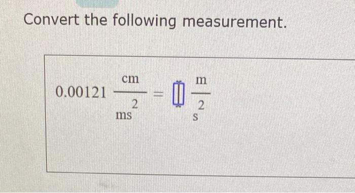  Convert the following measurement. 0.00121ms2cm=s2m