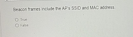  Beacon frames include the AP's SSID and MAC address. True False