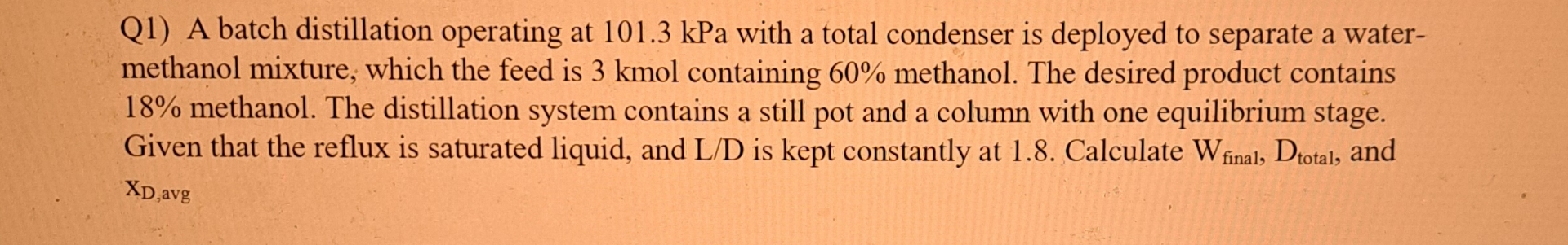  Q1) A batch distillation operating at 101.3kPa with a total condenser