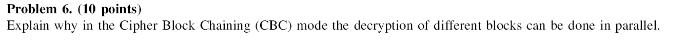  Problem 6. (10 points) Explain why in the Cipher Block Chaining