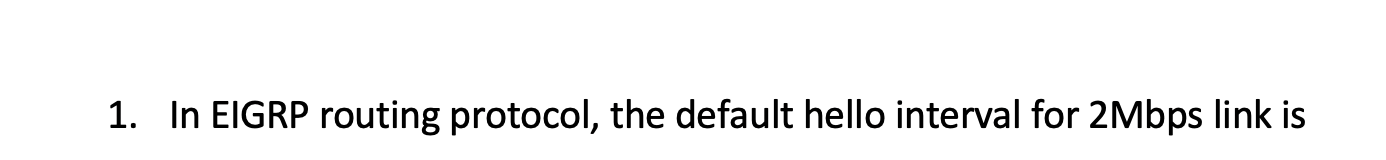 1. In EIGRP routing protocol, the default hello interval for 2Mbps