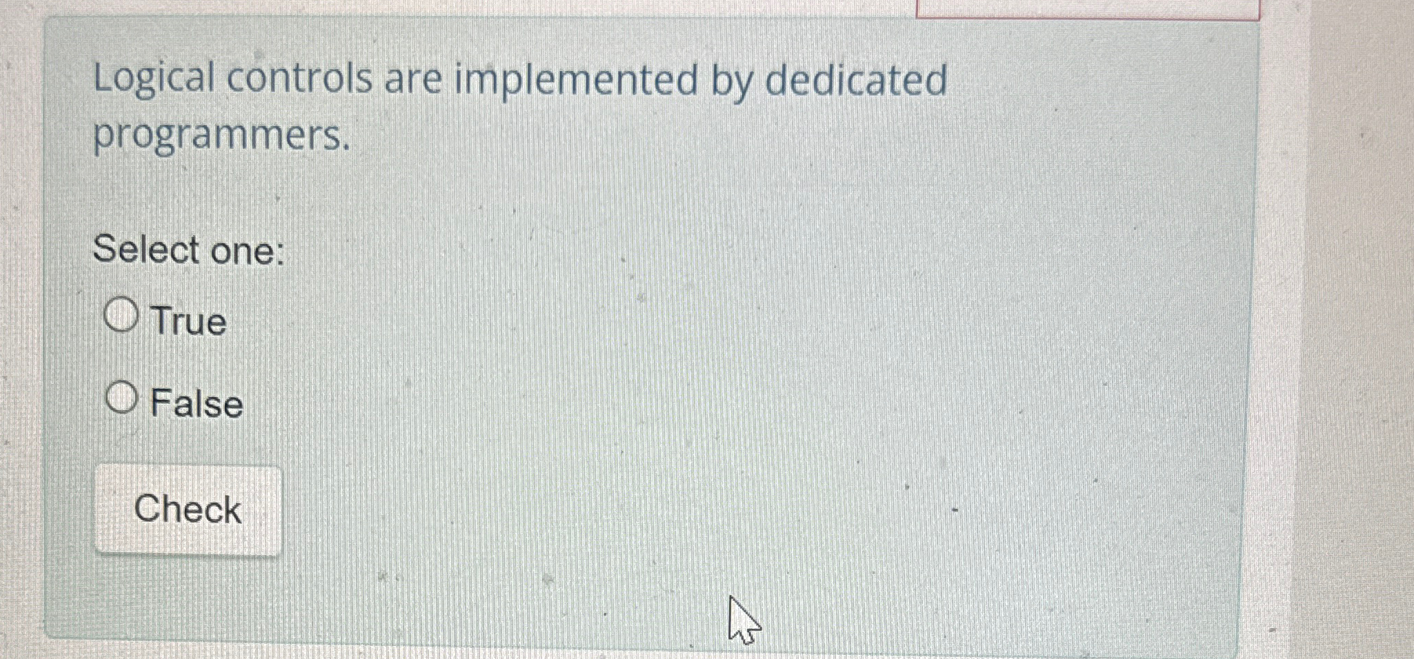  Logical controls are implemented by dedicated programmers. Select one True False