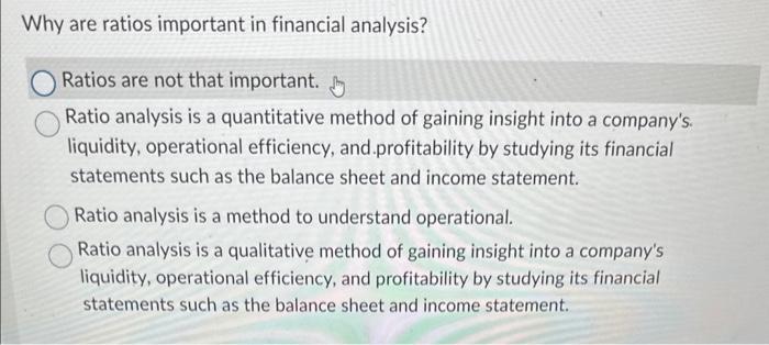  answer please Why are ratios important in financial analysis? Ratios are