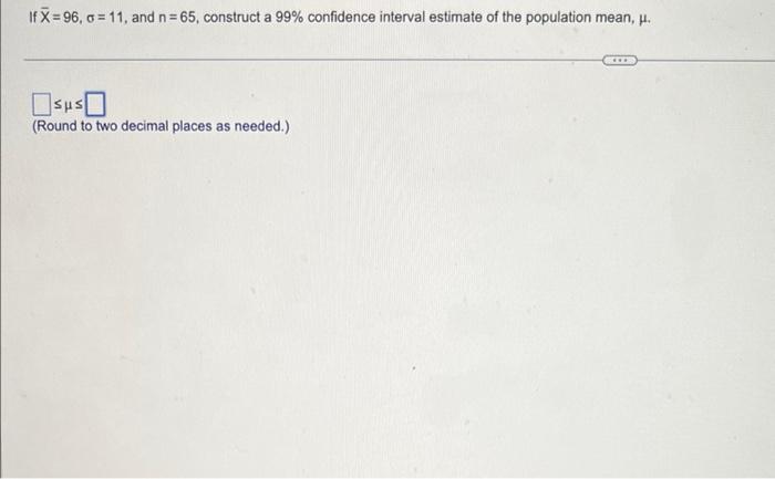  If X=96, a=11, and n = 65, construct a 99% confidence