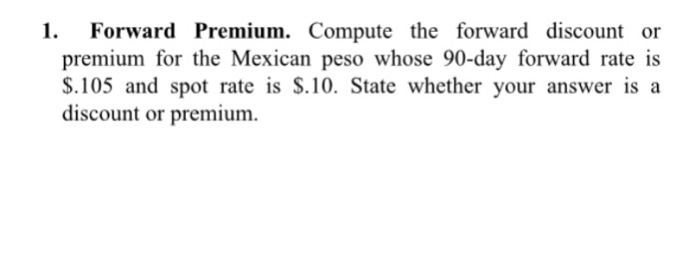  Forward Premium. Compute the forward discount or premium for the Mexican