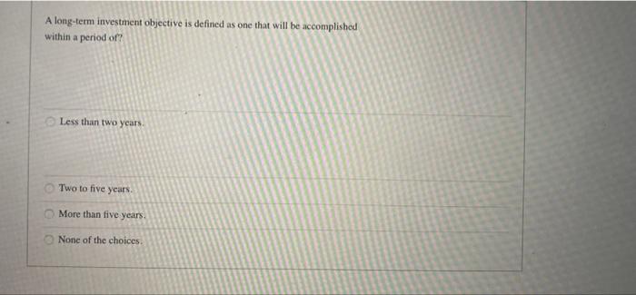  A long-term investment objective is defined as one that will be