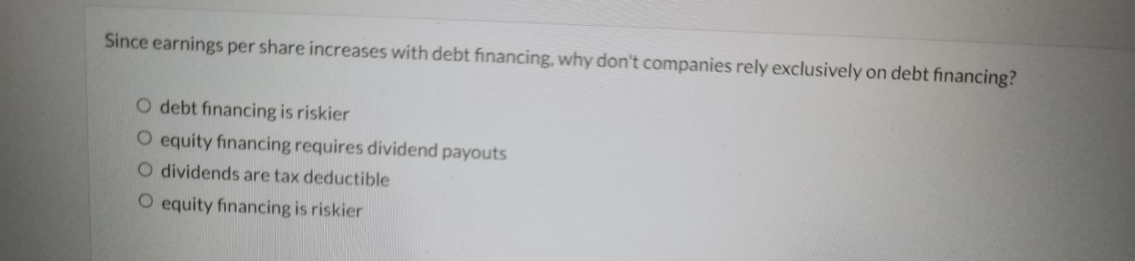  Since earnings per share increases with debt financing, why don't companies