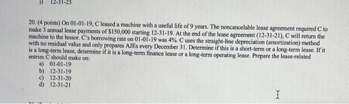  20. (4 points) On 01-01-19, C leased a machine with a