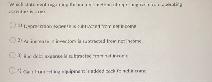  Which statement regarding the indirect method of reporting cash from operating