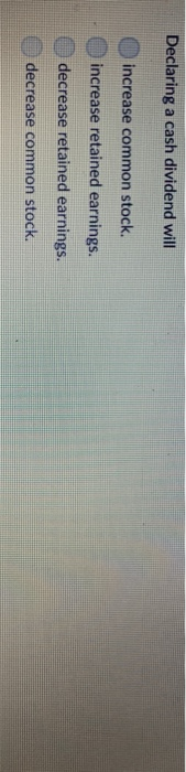  Declaring a cash dividend will increase common stock increase retained earnings.