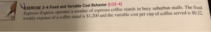  EXERCISE 2-4 Fixed and Variable Cost Behavior [LO2-4 Espresso Express operates