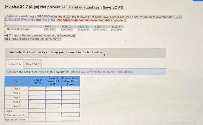 Help Please Exercise 24-7 (Algo) Net present value and unequal cash flows
