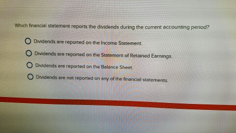 Which financial statement reports the dividends during the current accounting period?