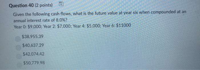  Question 40 (2 points) d Given the following cash flows, what