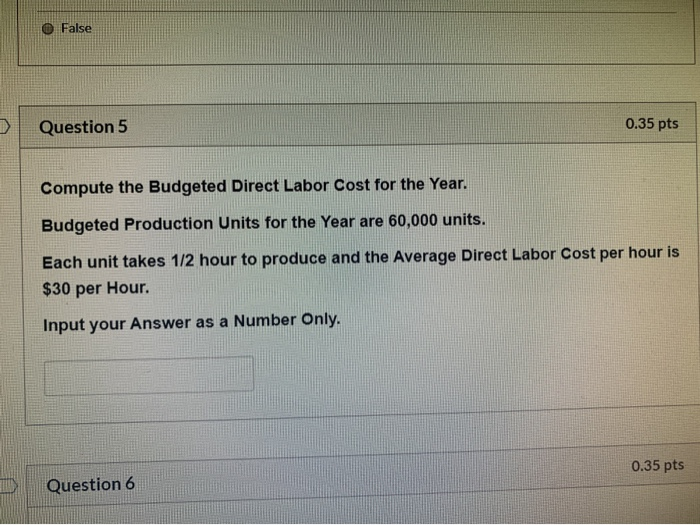  O False Question 5 0.35 pts Compute the Budgeted Direct Labor