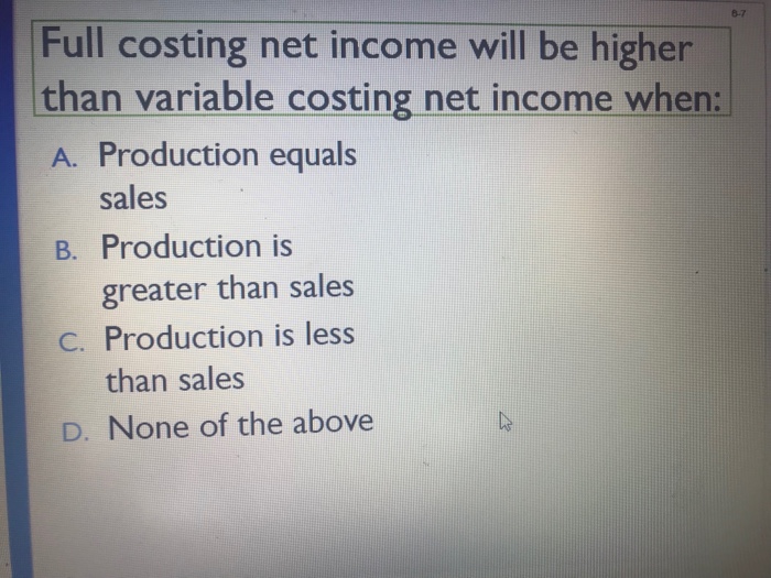  8-7 Full costing net income will be higher than variable costing