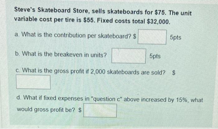  Steve's Skateboard Store, sells skateboards for $75. The unit variable cost