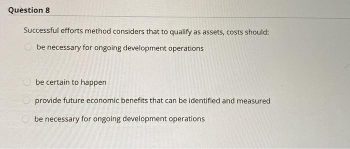  Question 8 Successful efforts method considers that to qualify as assets,