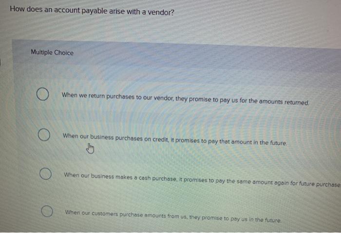  How does an account payable arise with a vendor? Multiple Choice