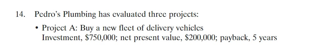 14. Pedro's Plumbing has evaluated three projects: - Project A: Buy