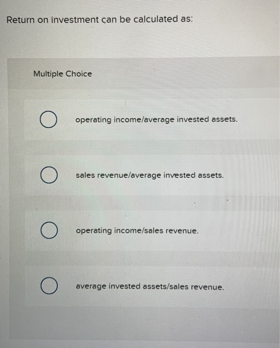  Return on investment can be calculated as: Multiple Choice operating income/average