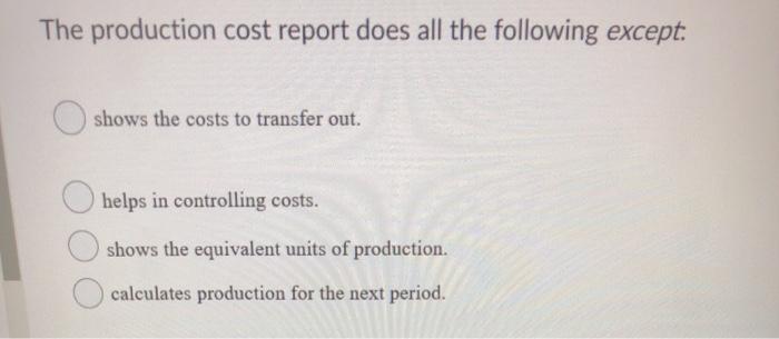 The production cost report does all the following except. shows the