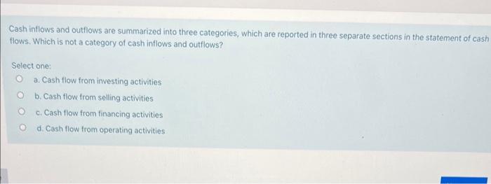  Cash inflows and outflows are summarized into three categories, which are