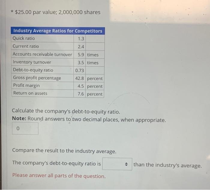* $25.00 par value; 2,000,000 shares Calculate the company's debt-to-equity ratio. Note: