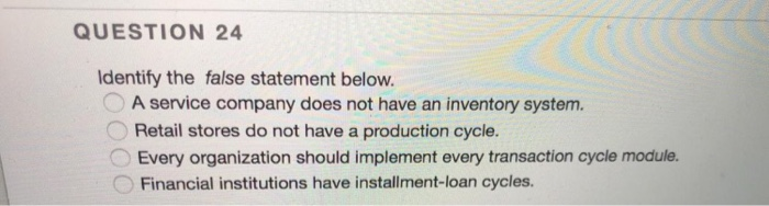  QUESTION 24 Identify the false statement below. A service company does