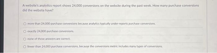  A website's analytics report shows 24,000 conversions on the website during