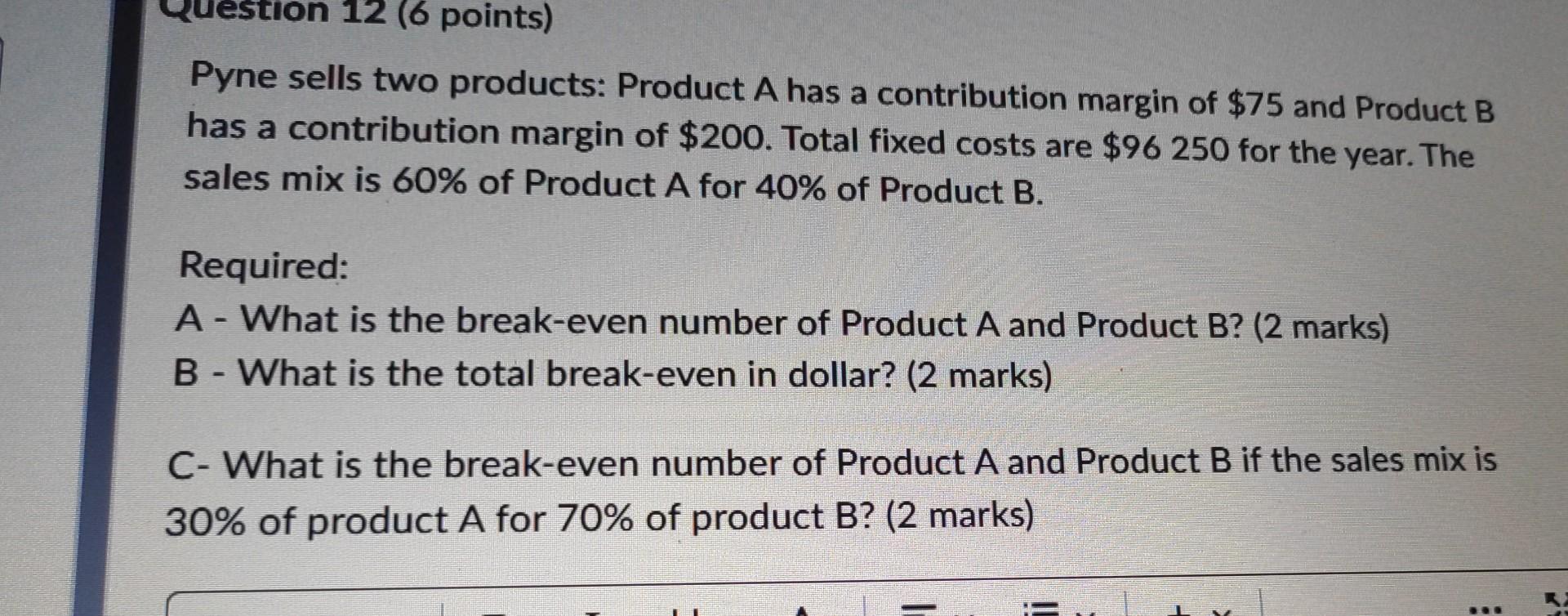 Pyne sells two products: Product A has a contribution margin of