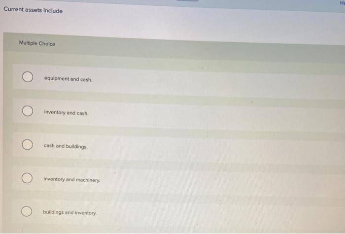  HE Current assets Include Multiple Choice equipment and cash. Inventory and