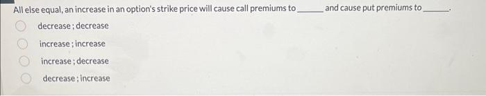  All else equal, an increase in an option's strike price will