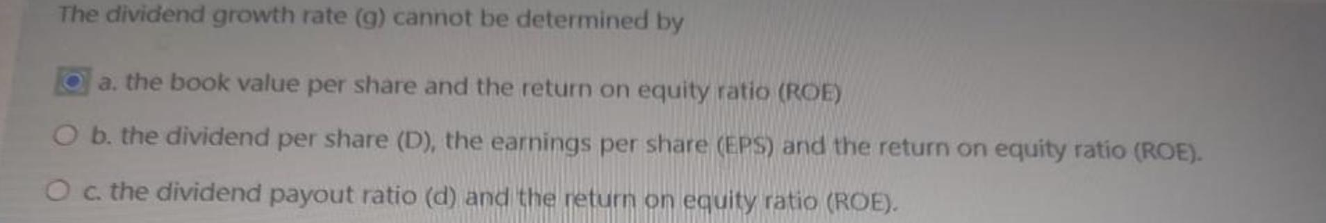  The dividend growth rate (g) cannot be determined by a. the