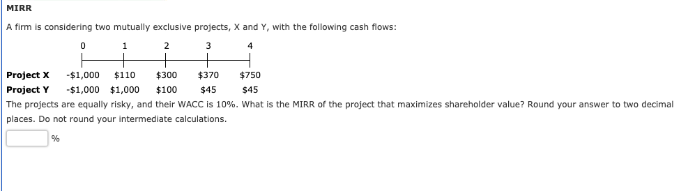  MIRR A firm is considering two mutually exclusive projects, X and