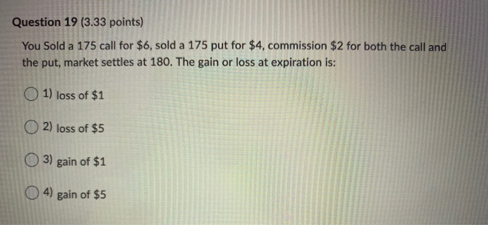  Question 19 (3.33 points) You Sold a 175 call for $6,