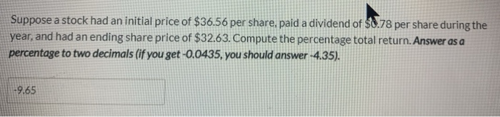 Hello, I got -9.65%, just checking my work. Thank you! Suppose a