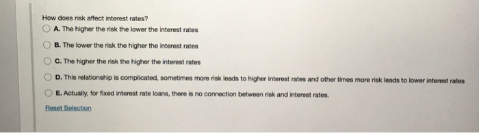  How does risk affect interest rates? A. The higher the risk